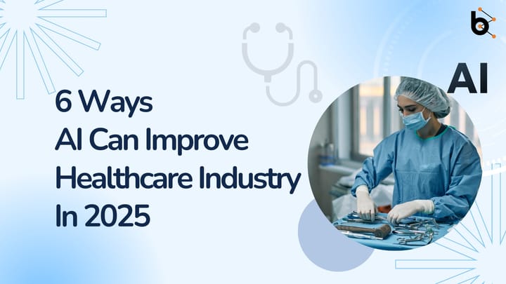 6 Ways AI Can Improve Healthcare Industry In 2025